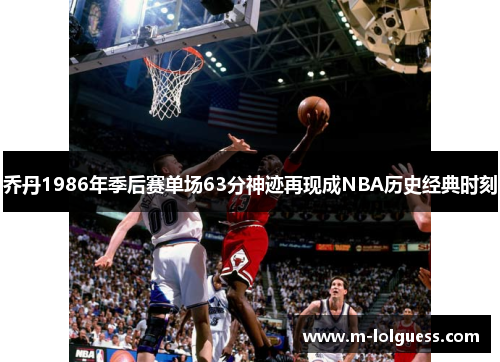 乔丹1986年季后赛单场63分神迹再现成NBA历史经典时刻