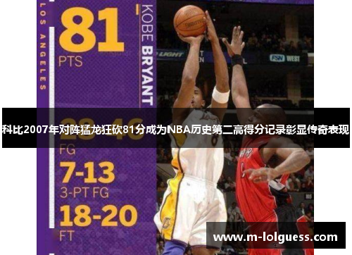 科比2007年对阵猛龙狂砍81分成为NBA历史第二高得分记录彰显传奇表现