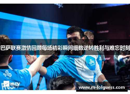 巴萨联赛激情回顾每场精彩瞬间细数逆转胜利与难忘时刻
