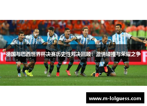 德国与巴西世界杯决赛历史性对决回顾：激情碰撞与荣耀之争