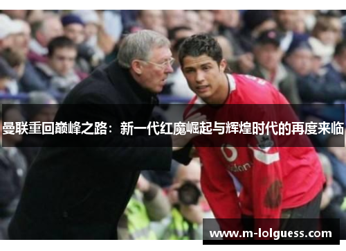 曼联重回巅峰之路：新一代红魔崛起与辉煌时代的再度来临