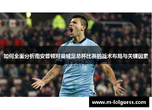 如何全面分析南安普顿对曼城足总杯比赛的战术布局与关键因素