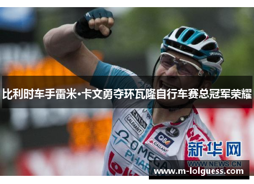 比利时车手雷米·卡文勇夺环瓦隆自行车赛总冠军荣耀