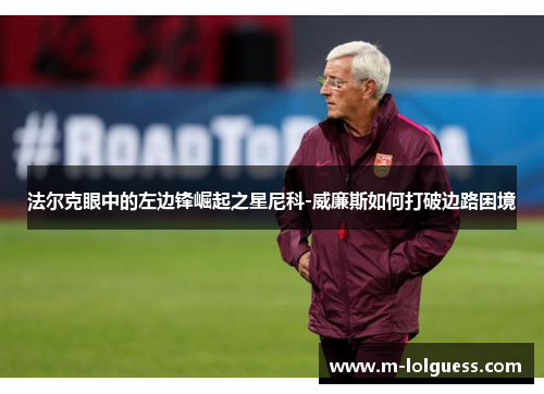 法尔克眼中的左边锋崛起之星尼科-威廉斯如何打破边路困境