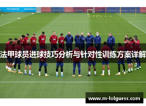 法甲球员进球技巧分析与针对性训练方案详解