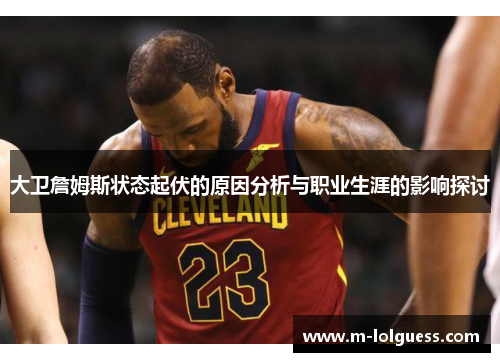 大卫詹姆斯状态起伏的原因分析与职业生涯的影响探讨