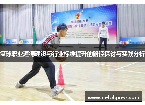 篮球职业道德建设与行业标准提升的路径探讨与实践分析