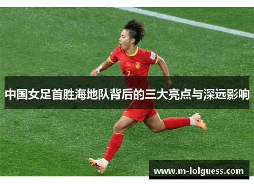 中国女足首胜海地队背后的三大亮点与深远影响