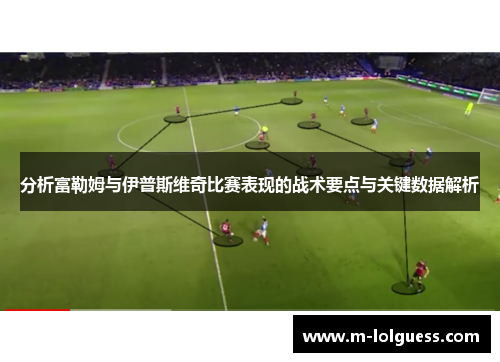 分析富勒姆与伊普斯维奇比赛表现的战术要点与关键数据解析