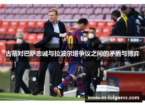 古蒂对巴萨忠诚与拉波尔塔争议之间的矛盾与博弈