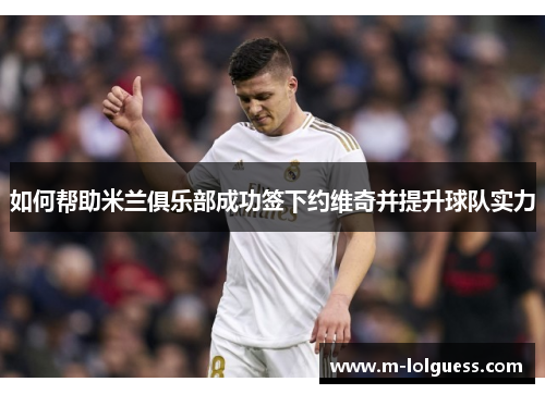 如何帮助米兰俱乐部成功签下约维奇并提升球队实力