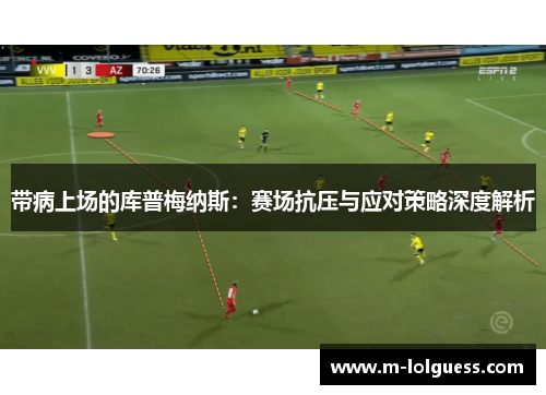 带病上场的库普梅纳斯：赛场抗压与应对策略深度解析