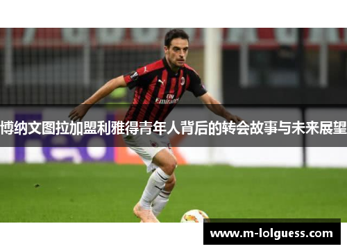 博纳文图拉加盟利雅得青年人背后的转会故事与未来展望