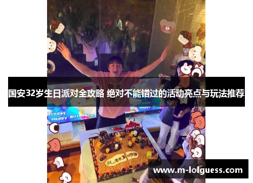 国安32岁生日派对全攻略 绝对不能错过的活动亮点与玩法推荐