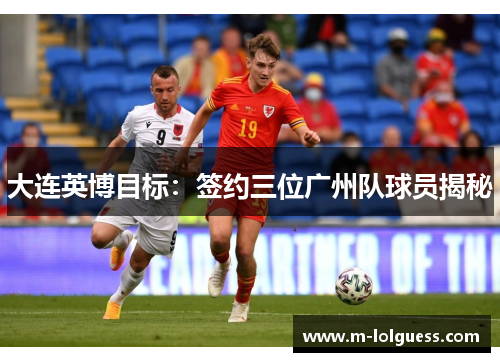 大连英博目标：签约三位广州队球员揭秘