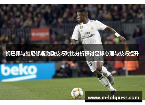 姆巴佩与维尼修斯激励技巧对比分析探讨足球心理与技巧提升
