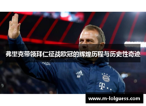 弗里克带领拜仁征战欧冠的辉煌历程与历史性奇迹