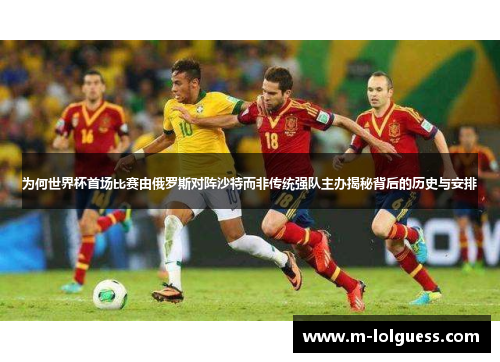 为何世界杯首场比赛由俄罗斯对阵沙特而非传统强队主办揭秘背后的历史与安排