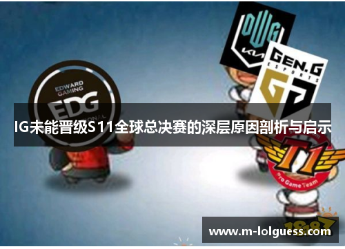 IG未能晋级S11全球总决赛的深层原因剖析与启示