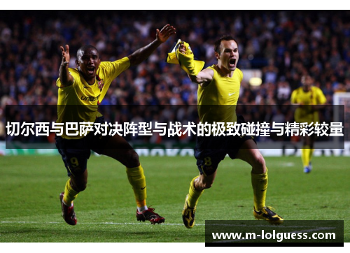 切尔西与巴萨对决阵型与战术的极致碰撞与精彩较量