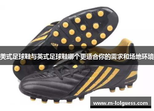 美式足球鞋与英式足球鞋哪个更适合你的需求和场地环境