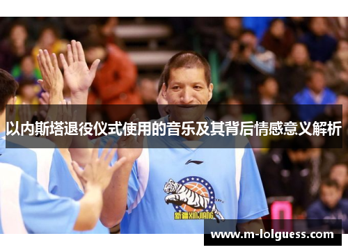以内斯塔退役仪式使用的音乐及其背后情感意义解析