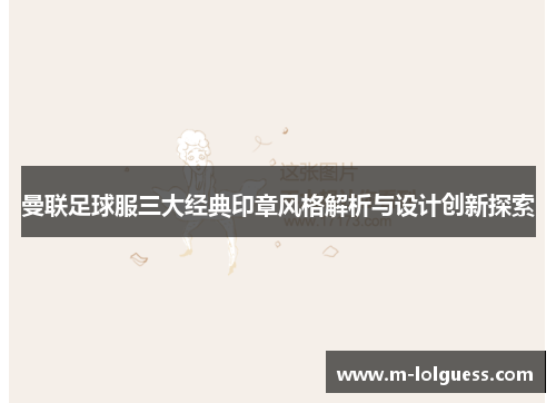 曼联足球服三大经典印章风格解析与设计创新探索