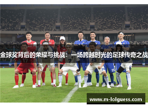 金球奖背后的荣耀与挑战：一场跨越时光的足球传奇之战