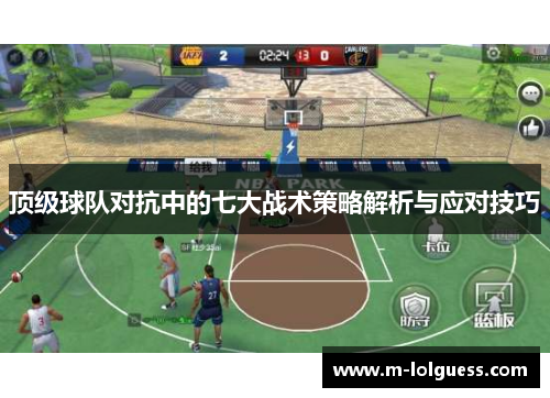 顶级球队对抗中的七大战术策略解析与应对技巧