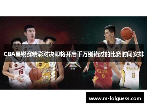 CBA星锐赛精彩对决即将开启千万别错过的比赛时间安排
