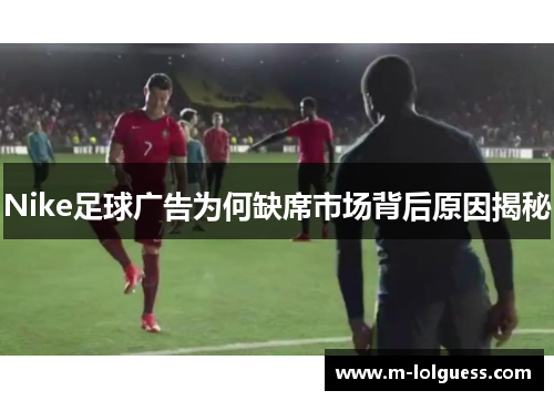Nike足球广告为何缺席市场背后原因揭秘