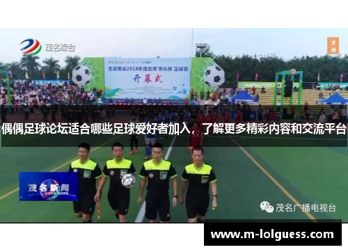 偶偶足球论坛适合哪些足球爱好者加入，了解更多精彩内容和交流平台