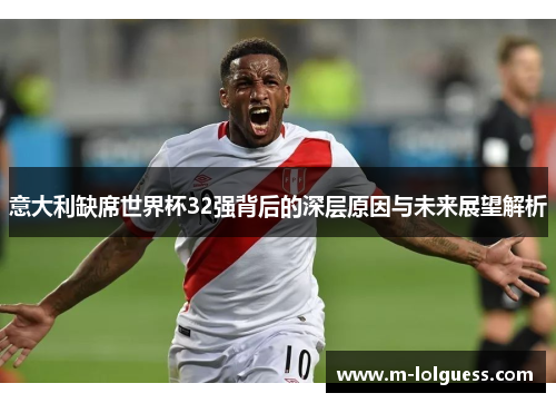 意大利缺席世界杯32强背后的深层原因与未来展望解析