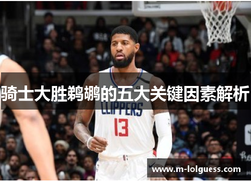 骑士大胜鹈鹕的五大关键因素解析