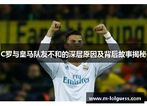 C罗与皇马队友不和的深层原因及背后故事揭秘
