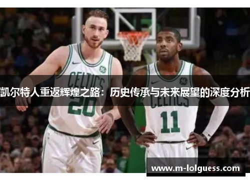 凯尔特人重返辉煌之路：历史传承与未来展望的深度分析