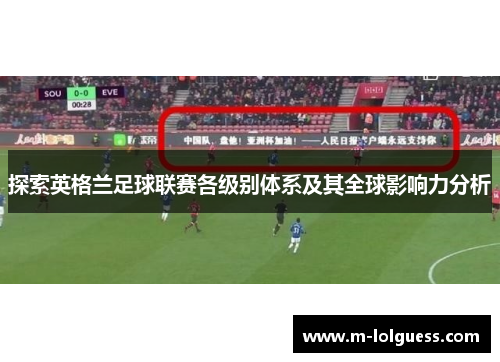 探索英格兰足球联赛各级别体系及其全球影响力分析