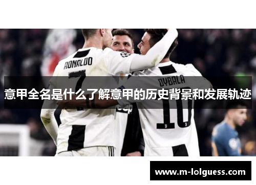 意甲全名是什么了解意甲的历史背景和发展轨迹